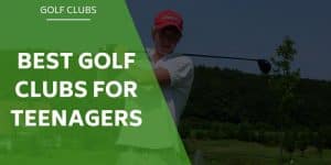 best-golf-clubs-for-teenagers