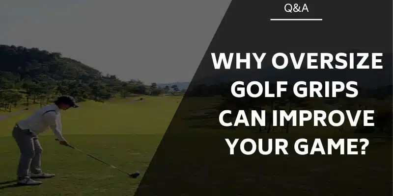 Why Oversize Golf Grips Can Improve Your Game