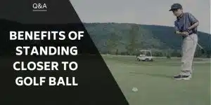 benefits-of-standing-closer-to-golf-ball