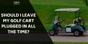 should-i-leave-my-golf-cart-plugged-in-all-the-time