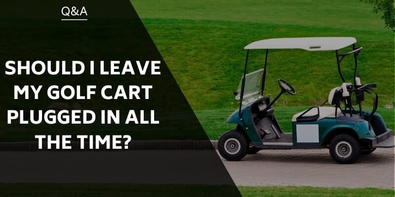 Should I Leave My Golf Cart Plugged In All The Time