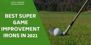 The Best Super Game Improvement Irons Available In 2022