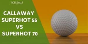 callaway-superhot-55-vs-superhot-70