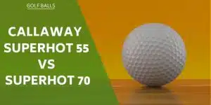 callaway-superhot-55-vs-superhot-70