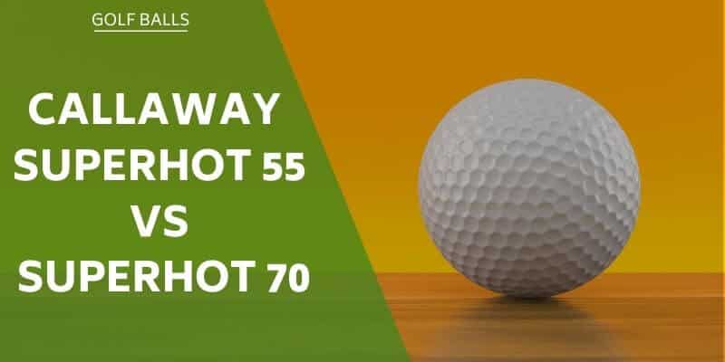 callaway-superhot-55-vs-superhot-70