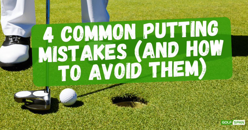 These are the four most common putting mistakes.