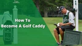 How To Become A Caddy: 6 Steps To A Career in Golf